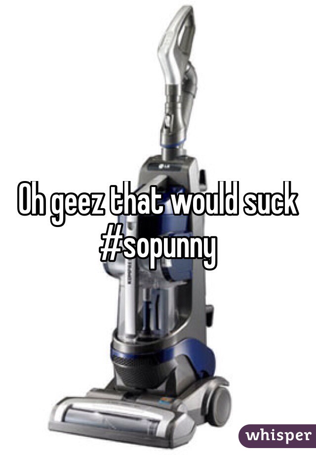 Oh geez that would suck
#sopunny
