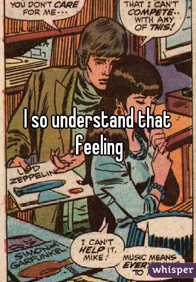 I so understand that feeling