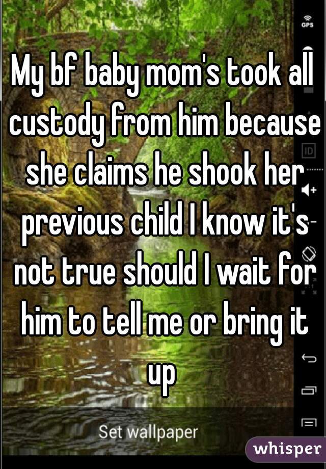 My bf baby mom's took all custody from him because she claims he shook her previous child I know it's not true should I wait for him to tell me or bring it up 