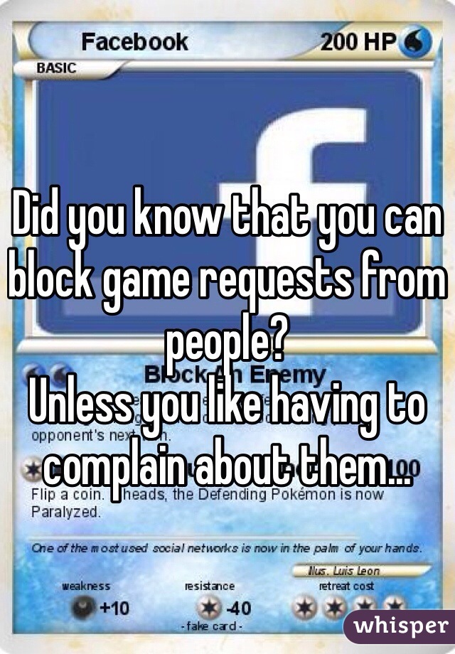 Did you know that you can block game requests from people?
Unless you like having to complain about them...