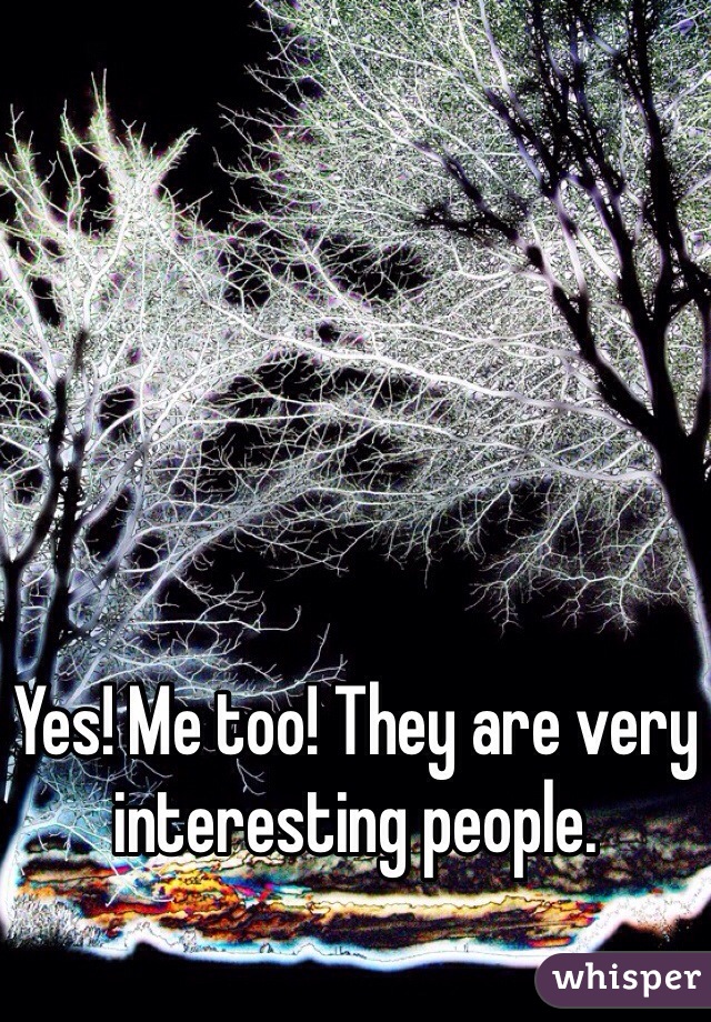 Yes! Me too! They are very interesting people. 