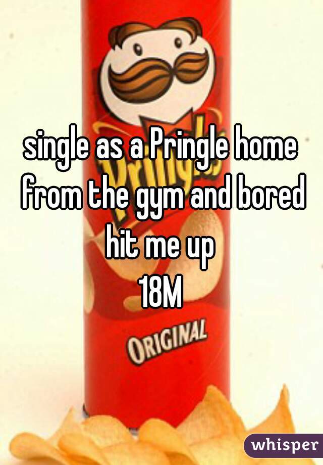 single as a Pringle home from the gym and bored
hit me up
18M