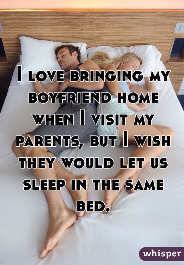 I love bringing my boyfriend home when I visit my parents, but I wish they would let us sleep in the same bed. 