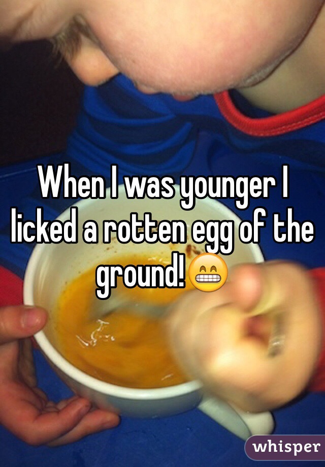 When I was younger I licked a rotten egg of the ground!😁