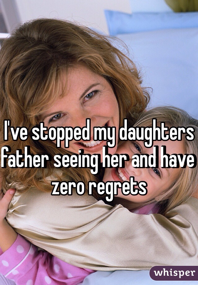 I've stopped my daughters father seeing her and have zero regrets