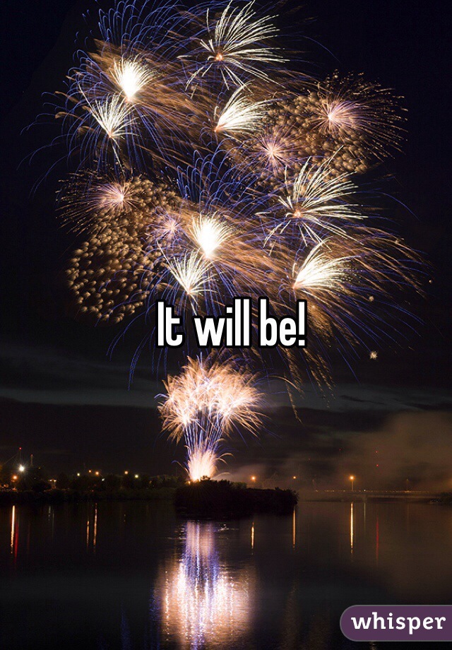 It will be!