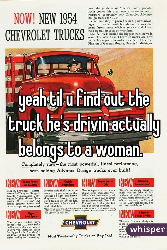 yeah til u find out the truck he's drivin actually belongs to a woman.  