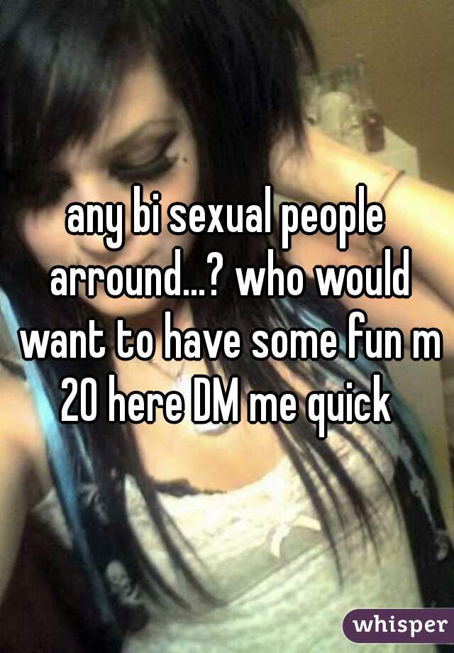 any bi sexual people arround...? who would want to have some fun m 20 here DM me quick 