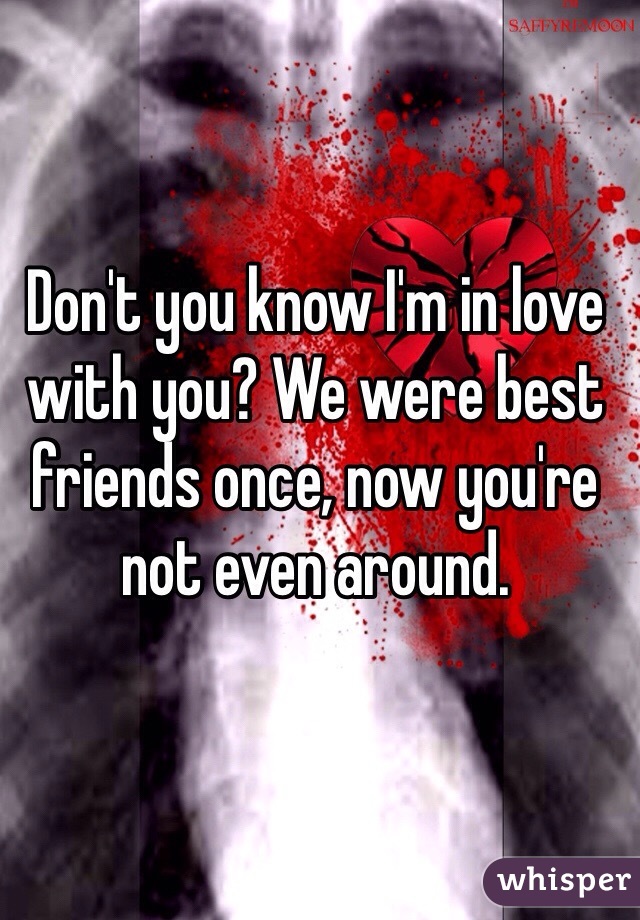 Don't you know I'm in love with you? We were best friends once, now you're not even around. 