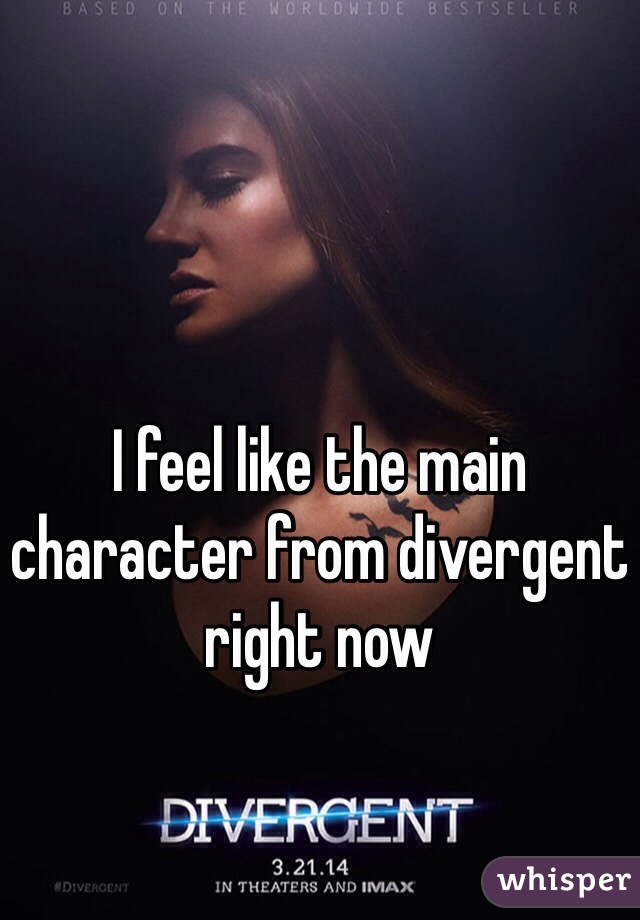 I feel like the main character from divergent right now 