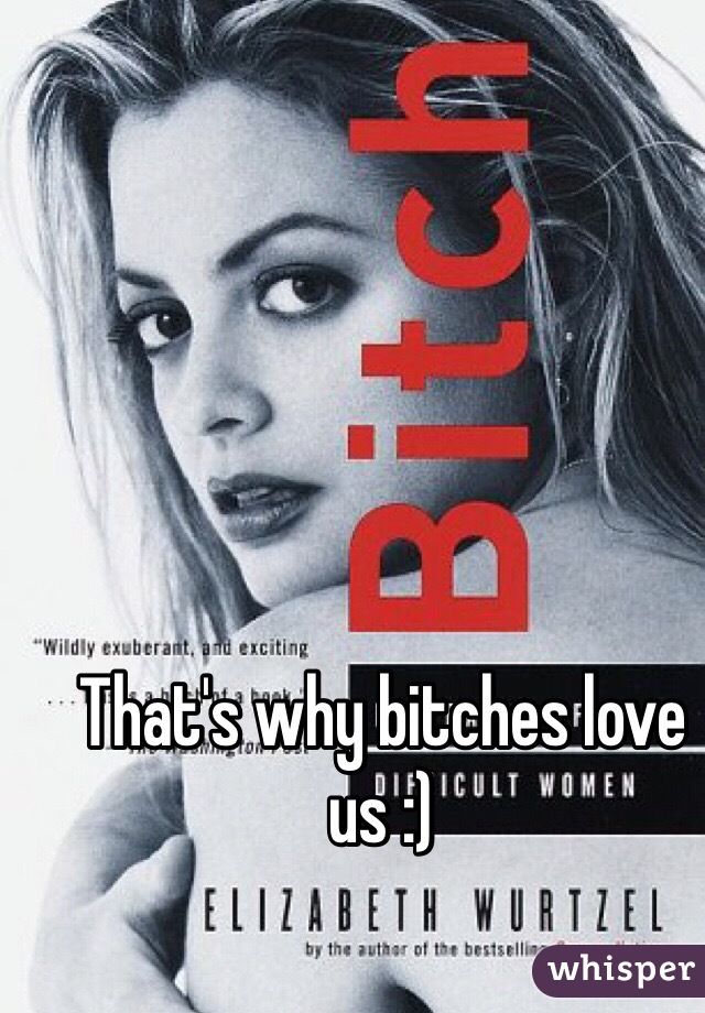 That's why bitches love us :)