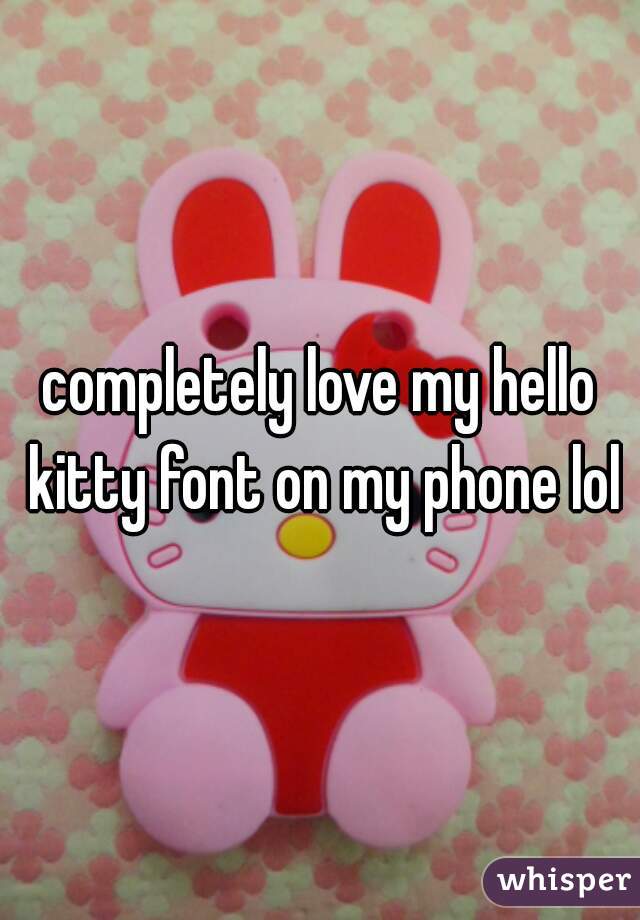 completely love my hello kitty font on my phone lol