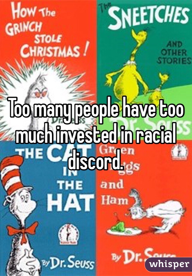 Too many people have too much invested in racial discord.  