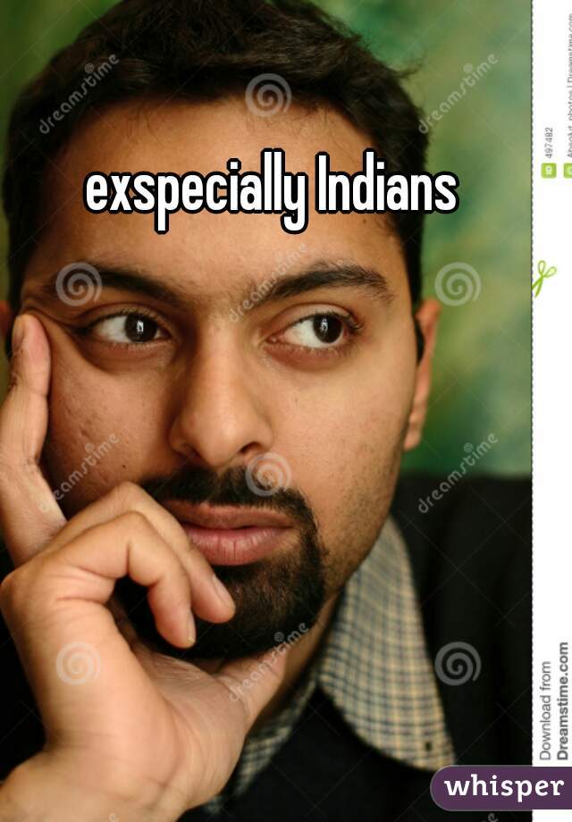 exspecially Indians
