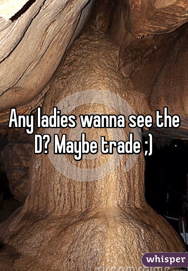 Any ladies wanna see the D? Maybe trade ;)