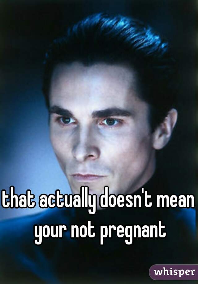 that actually doesn't mean your not pregnant