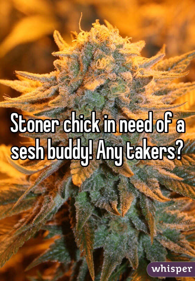 Stoner chick in need of a sesh buddy! Any takers?