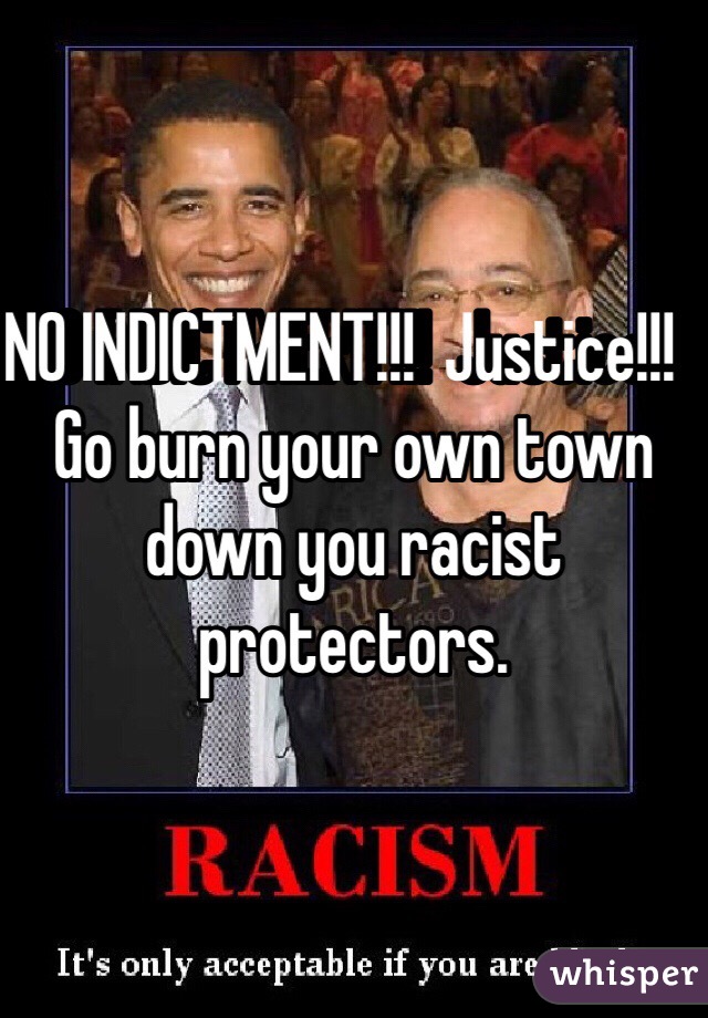 NO INDICTMENT!!!  Justice!!!   Go burn your own town down you racist protectors. 