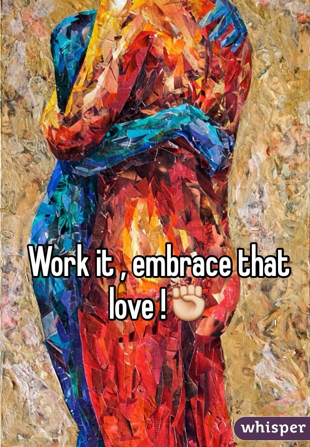 Work it , embrace that love !✊