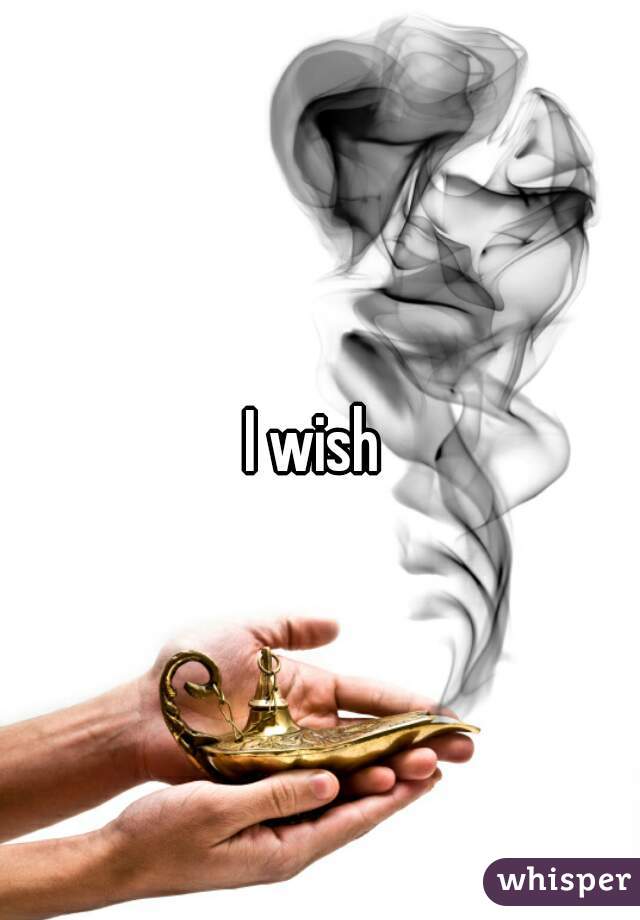 I wish 