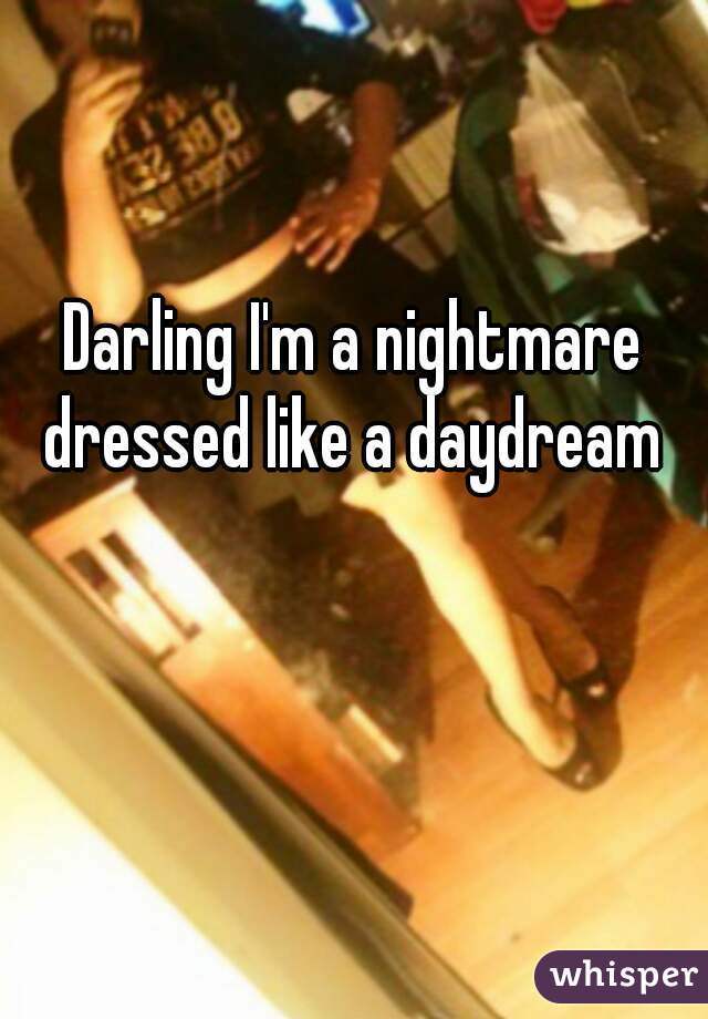 Darling I'm a nightmare dressed like a daydream 