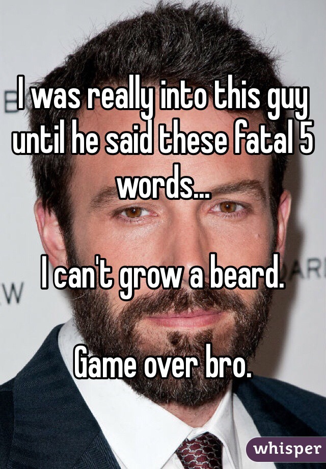 I was really into this guy until he said these fatal 5 words... 

I can't grow a beard. 

Game over bro.