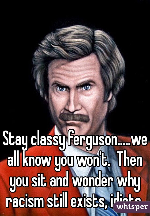 Stay classy ferguson.....we all know you won't.  Then you sit and wonder why racism still exists, idiots.  