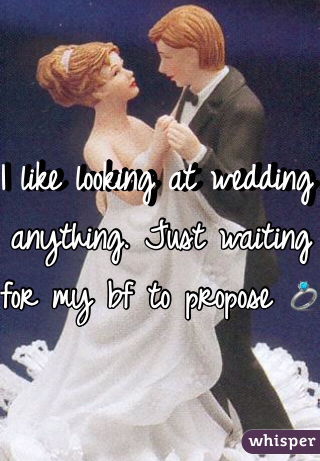 I like looking at wedding anything. Just waiting for my bf to propose 💍