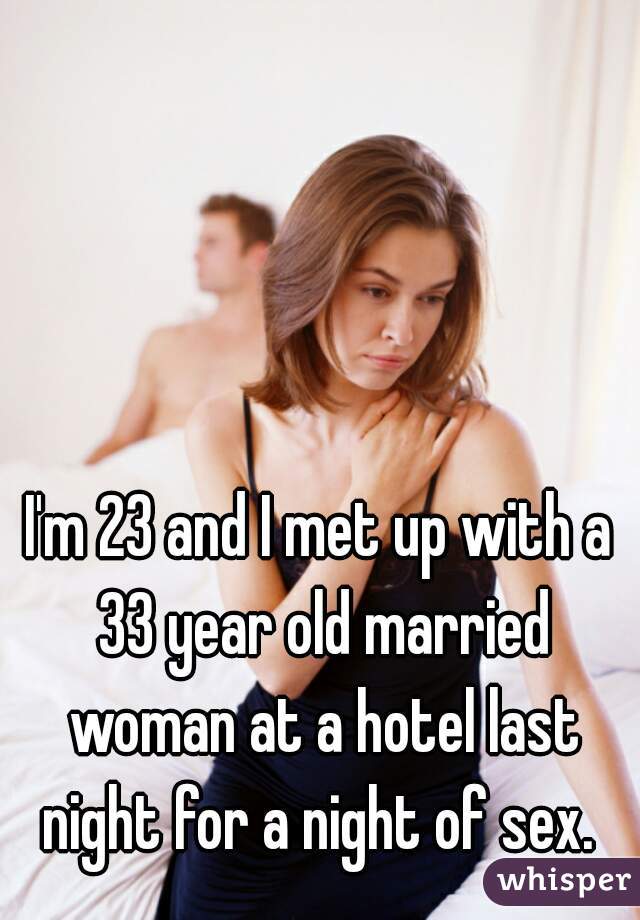 I'm 23 and I met up with a 33 year old married woman at a hotel last night for a night of sex. 