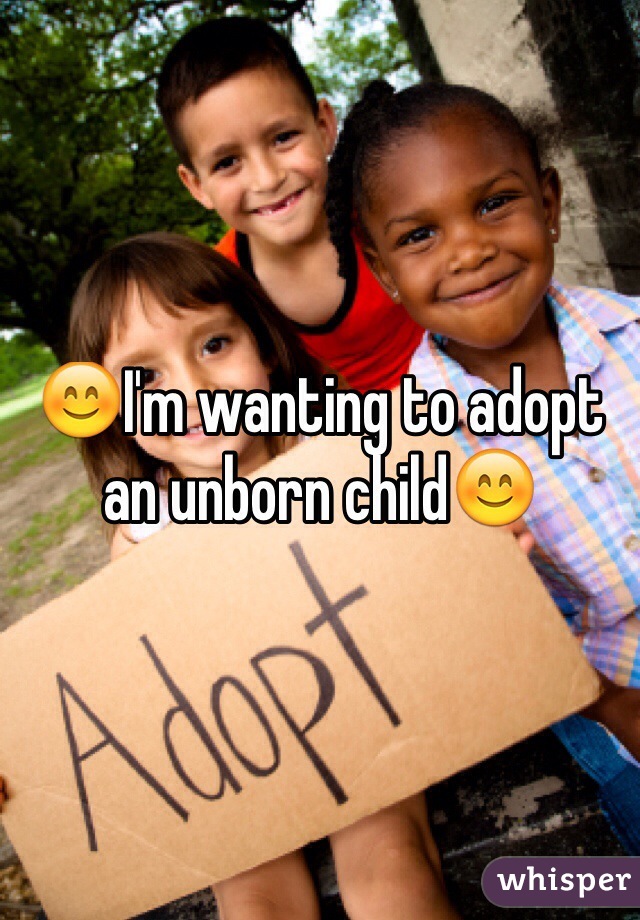 😊I'm wanting to adopt an unborn child😊