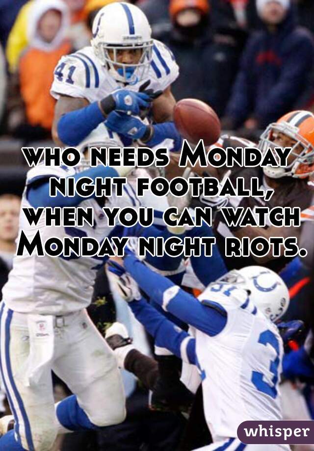 who needs Monday night football, when you can watch Monday night riots. 