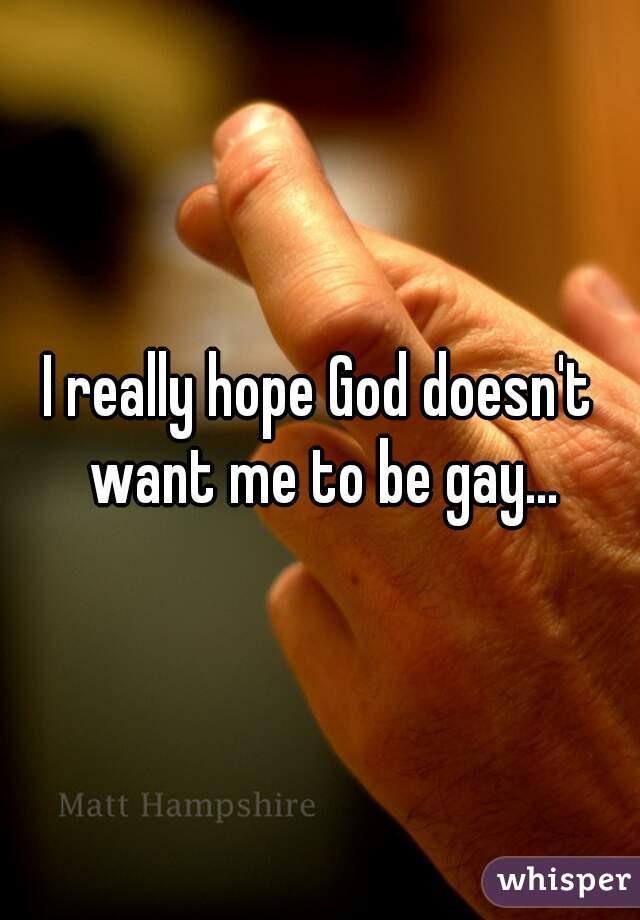 I really hope God doesn't want me to be gay...