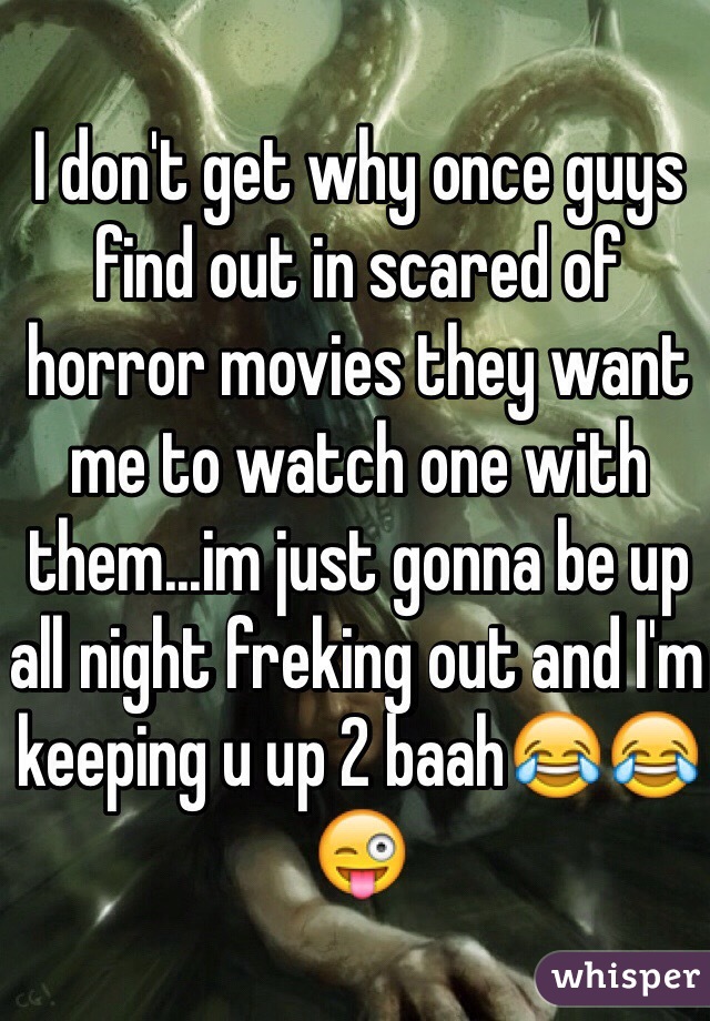 I don't get why once guys find out in scared of horror movies they want me to watch one with them...im just gonna be up all night freking out and I'm keeping u up 2 baah😂😂😜