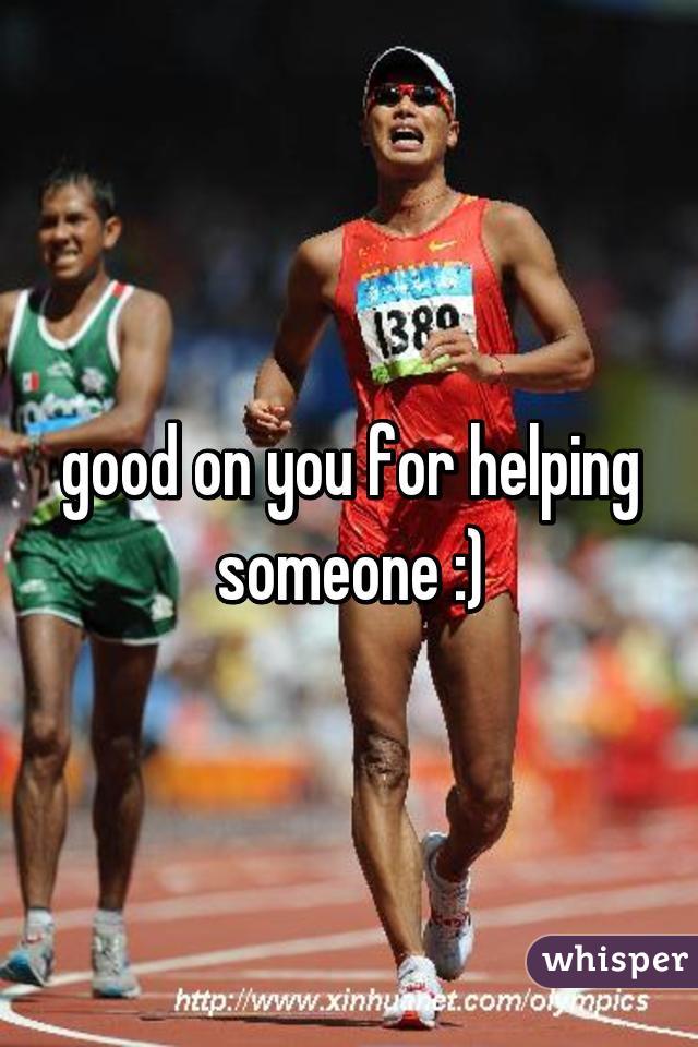 good on you for helping someone :)