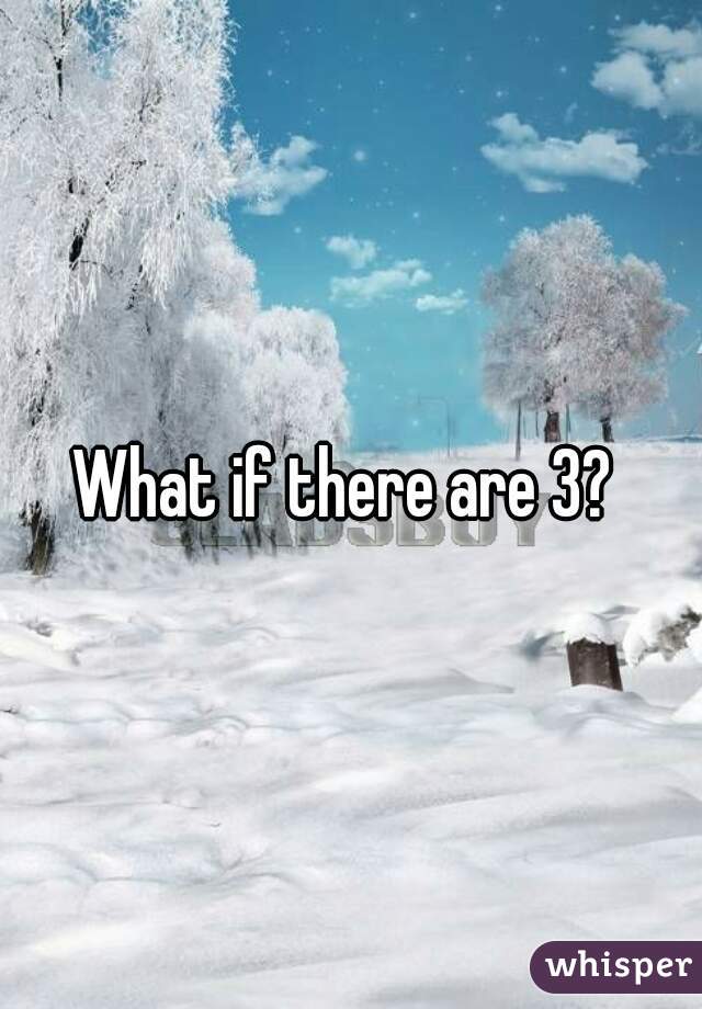What if there are 3? 