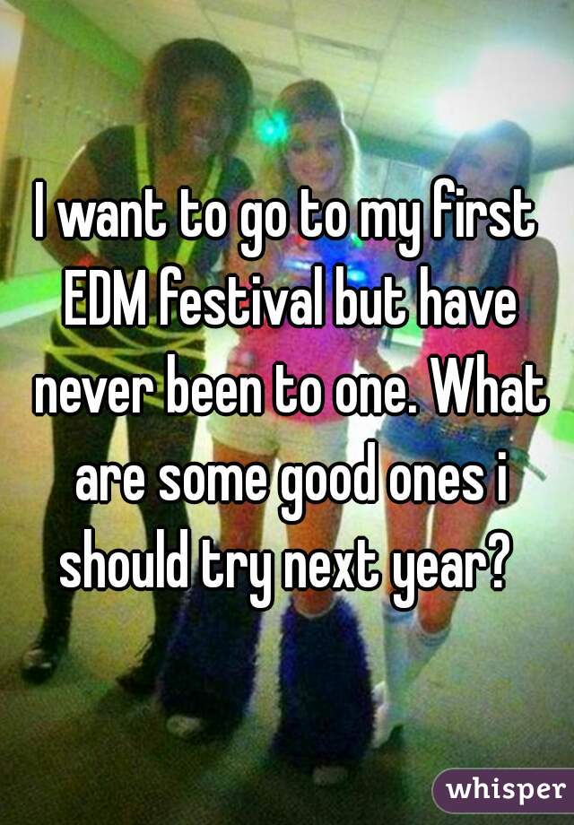 I want to go to my first EDM festival but have never been to one. What are some good ones i should try next year? 