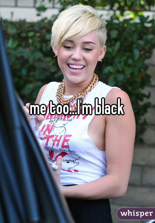 me too...I'm black