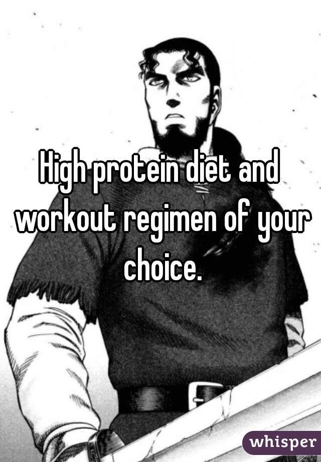 High protein diet and workout regimen of your choice.