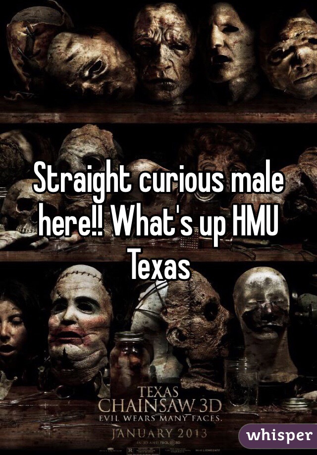 Straight curious male here!! What's up HMU
Texas