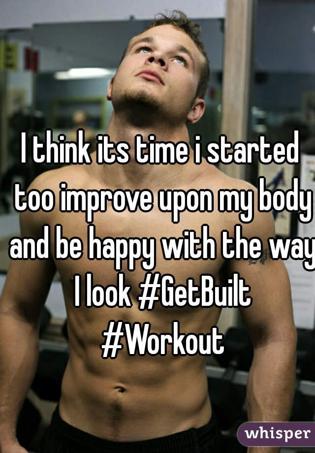 I think its time i started too improve upon my body and be happy with the way I look #GetBuilt #Workout