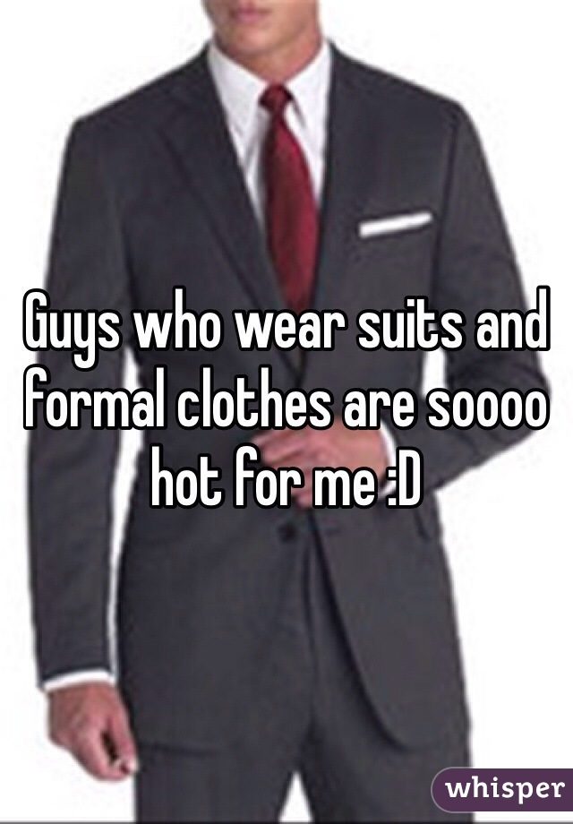 Guys who wear suits and formal clothes are soooo hot for me :D 