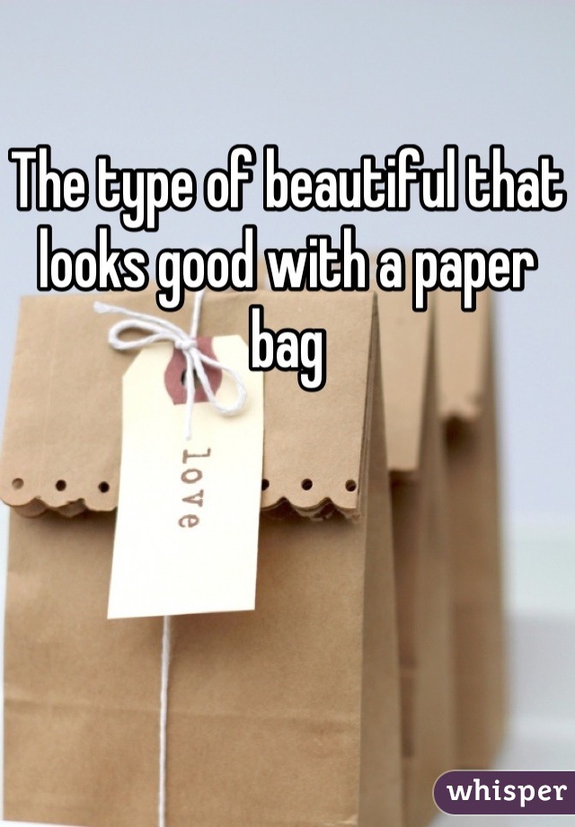 The type of beautiful that looks good with a paper bag