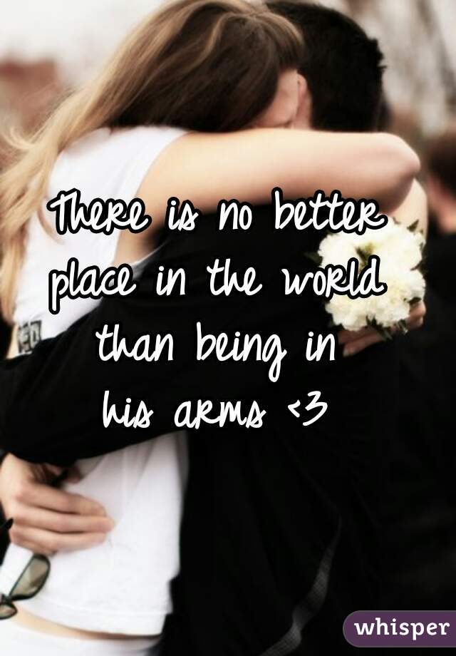 There is no better 
place in the world 
than being in 
his arms <3 