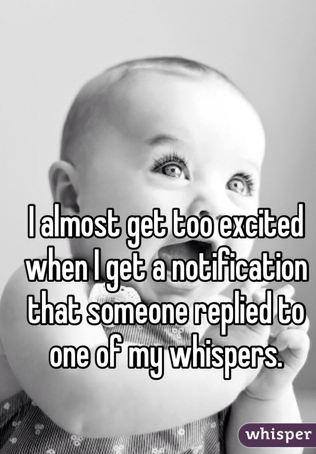 I almost get too excited when I get a notification that someone replied to one of my whispers.