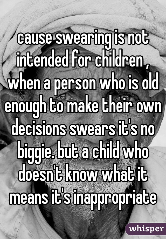 cause swearing is not intended for children , when a person who is old enough to make their own decisions swears it's no biggie. but a child who doesn't know what it means it's inappropriate 