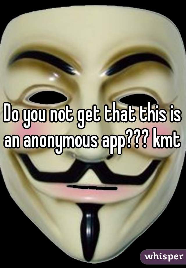 Do you not get that this is an anonymous app??? kmt 