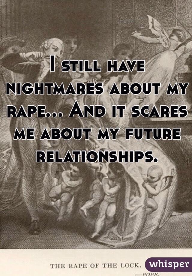 I still have nightmares about my rape... And it scares me about my future relationships.