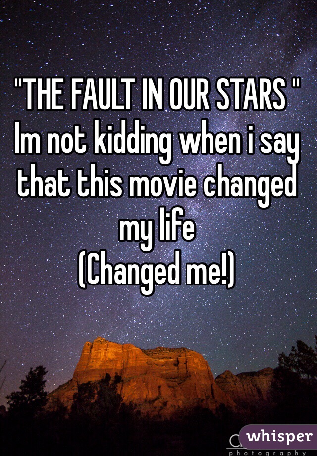 "THE FAULT IN OUR STARS "
Im not kidding when i say that this movie changed my life
(Changed me!) 