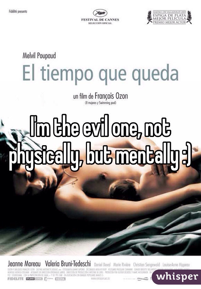 I'm the evil one, not physically, but mentally :)