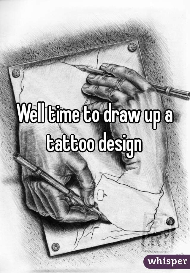 Well time to draw up a tattoo design 